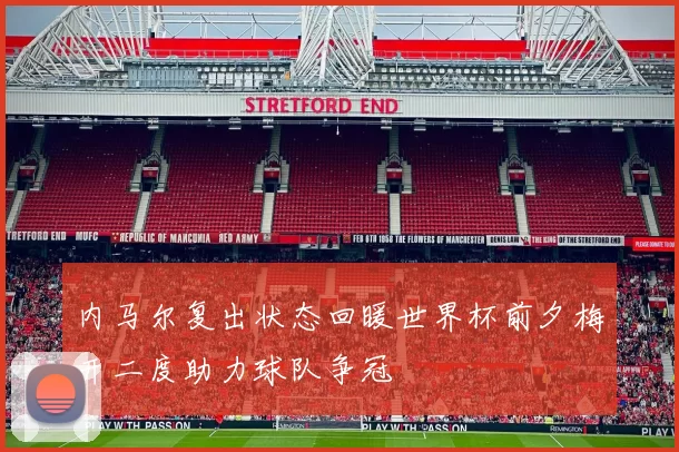 内马尔复出状态回暖世界杯前夕梅开二度助力球队争冠