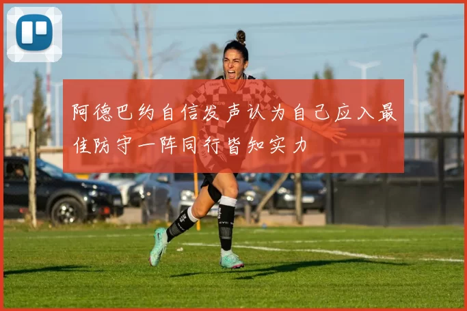 阿德巴约自信发声认为自己应入最佳防守一阵同行皆知实力