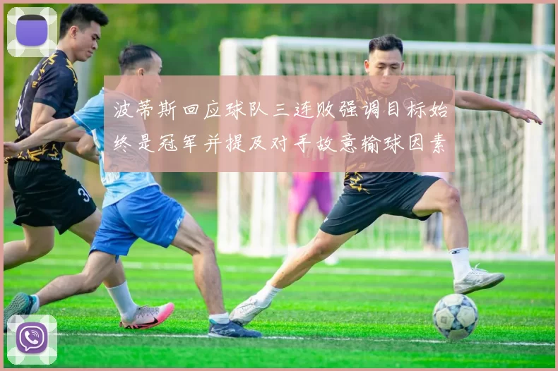 波蒂斯回应球队三连败强调目标始终是冠军并提及对手故意输球因素