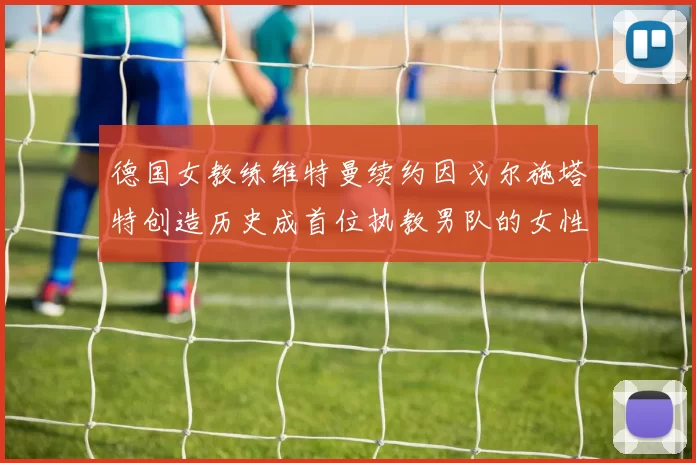 德国女教练维特曼续约因戈尔施塔特创造历史成首位执教男队的女性教练