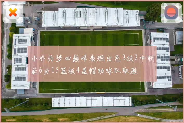 小乔丹梦回巅峰表现出色3投2中斩获6分15篮板4盖帽助球队取胜