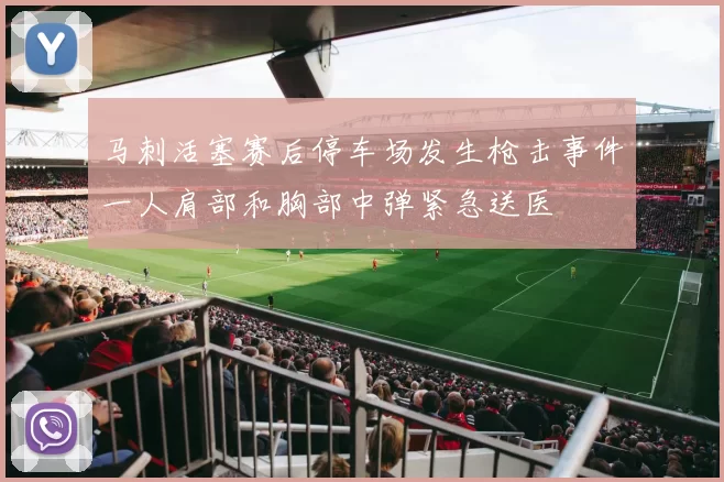马刺活塞赛后停车场发生枪击事件一人肩部和胸部中弹紧急送医