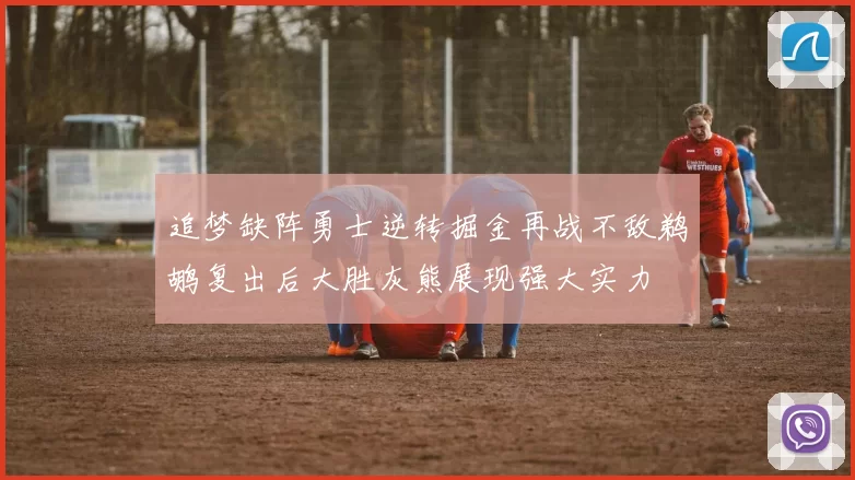 追梦缺阵勇士逆转掘金再战不敌鹈鹕复出后大胜灰熊展现强大实力
