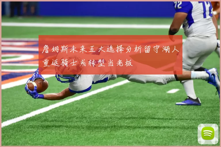詹姆斯未来五大选择分析留守湖人重返骑士或转型当老板