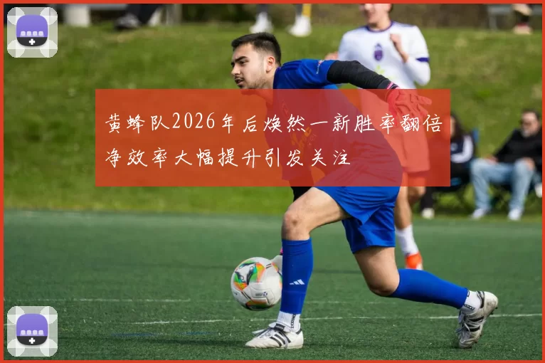 黄蜂队2026年后焕然一新胜率翻倍净效率大幅提升引发关注