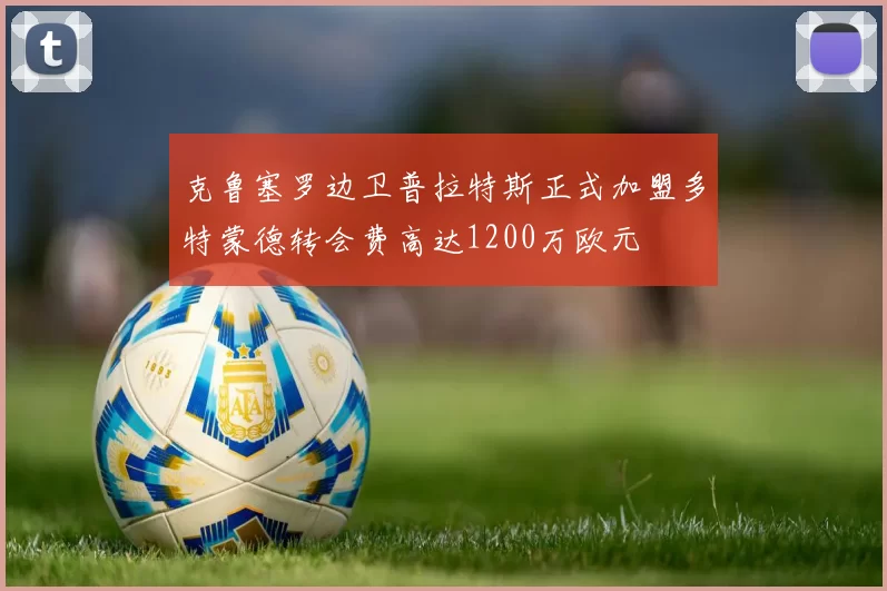 克鲁塞罗边卫普拉特斯正式加盟多特蒙德转会费高达1200万欧元